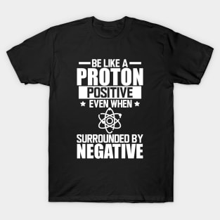 Science Lab - Be like a proton positive even when surrounded by negative w T-Shirt